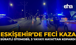 Eskişehir’de Feci Kaza: Süratli Otomobil 3 Yayayı Hayattan Kopardı