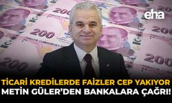 Ticari Kredilerde Faizler Cep Yakıyor: Metin Güler’den Bankalara Çağrı!