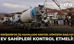 Eskişehir’de 3 Mahallede Kentsel Dönüşüm Başladı: Ev Sahipleri Kontrol Etmeli