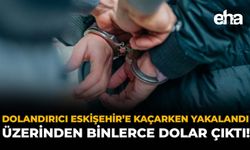Dolandırıcı Eskişehir’e Kaçarken Yakalandı: Üzerinden Binlerce Dolar Çıktı!