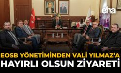 EOSB Yönetiminden Vali Yılmaz’a Hayırlı Olsun Ziyareti