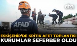 Eskişehir’de Kritik Afet Toplantısı: Kurumlar Seferber Oldu