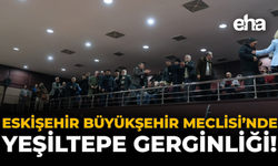 Eskişehir Büyükşehir Meclisi'nde Yeşiltepe Gerginliği