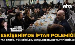 Eskişehir’de İftar Polemiği: "AK Partili Yöneticiler Gençlere Baskı Yaptı" İddiası!