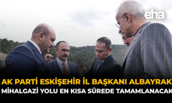 AK Parti Eskişehir İl Başkanı Albayrak: Mihalgazi Yolu En Kısa Sürede Tamamlanacak