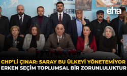 CHP’li Çınar: “Saray Bu Ülkeyi Yönetemiyor, Erken Seçim Toplumsal Bir Zorunluluktur”