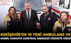 Eskişehir’de 10 Yeni Ambulans ve Mobil Komuta Kontrol Merkezi Hizmete Girdi