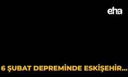 6 Şubat Depreminde Eskişehir…