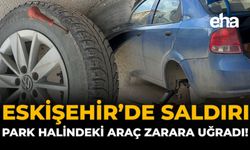 Eskişehir'de Saldırı: Park Halindeki Araçlar Zarara Uğradı!