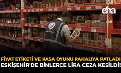 Fiyat Etiketi ve Kasa Oyunu Pahalıya Patladı: Eskişehir’de Binlerce Lira Ceza Kesildi!