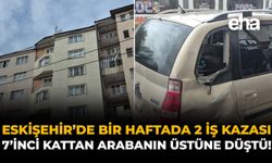 Eskişehir'de Bir Haftada 2 İş Kazası: 7. Kattan Arabanın Üstüne Düştü!