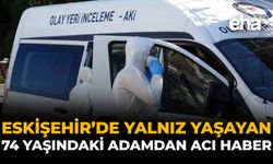 Eskişehir'de Yalnız Yaşayan 74 Yaşındaki Adamdan Acı Haber