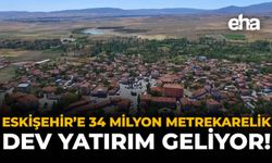 Eskişehir'e 34 Milyon Metrakarelik Dev Yatırım Geliyor!