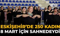 Eskişehir'de 250 Kadın 8 Mart İçin Sahnedeydi