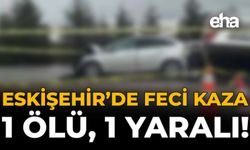 Eskişehir'de Feci Kaza: 1 Ölü, 1 Yaralı!
