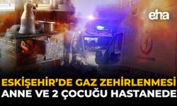 Eskişehir'de Gaz Zehirlenmesi: Anne ve 2 Çocuğu Hastanede