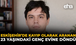 Eskişehir’de Kayıp Olarak Aranan 23 Yaşındaki Genç Evine Döndü
