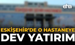Eskişehir'de O Hastaneye Dev Yatırım!