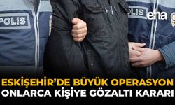 Eskişehir'de Büyük Operasyon: Onlarca Kişiye Gözaltı Kararı!