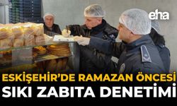 Eskişehir'de Ramazan Öncesi Sıkı Zabıta Denetimi