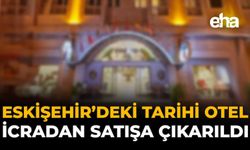 Eskişehir’deki Tarihi Otel İcradan Satışa Çıkarıldı