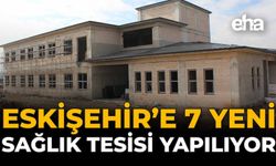 Eskişehir'e 7 Yeni Sağlık Tesisi Yapılıyor