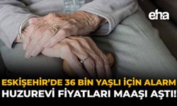 Eskişehir'de 36 Bin Yaşlı İçin Alarm: Huzurevi Fiyatları Maaşı Aştı!