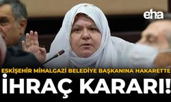 Eskişehir Mihalgazi Belediye Başkanına Hakarette ihraç Kararı!