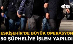 Eskişehir’de Yeni Operasyon: 50 Şüpheliye İşlem Yapıldı
