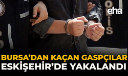 Bursa’dan Kaçan Gaspçılar Eskişehir’de Yakalandı