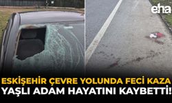 Eskişehir Çevre Yolunda Feci Kaza: Yaşlı Adam Hayatını Kaybetti!