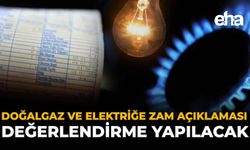Doğalgaz ve Elektriğe Zam Açıklaması: Değerlendirme Yapılacak