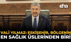 Vali Yılmaz: “Eskişehir Bölgenin En Önemli Sağlık Üslerinden Biri”