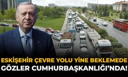 Eskişehir Çevre Yolu Yine Beklemede, Gözler Cumhurbaşkanlığı’nda!