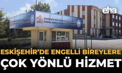 Eskişehir'de Engelli Bireylere Çok Yönlü Hizmet