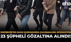 Eskişehir'de Kamu Kurumunda Çalışanlara Operasyon: 23 Şüpheli Gözaltına Alındı!