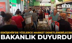 Eskişehir’de Yüzlerce Market Denetlenebilecek: Bakanlık Duyurdu