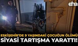 Eskişehir’de 9 Yaşındaki Çocuğun Ölümü Siyasi Tartışma Yarattı!