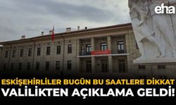 Eskişehirliler Bu Saatlere Dikkat: Valilikten Yeni Açıklama