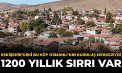 Eskişehir'deki Bu Köy Osmanlı'nın Kuruluş Merkeziydi: 1200 Yıllık Sırrı Var