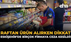 Raftan Ürün Alırken Dikkat: Eskişehir'de Birçok Firmaya Ceza Kesildi!