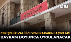 Eskişehir Valiliği Yeni Kararını Açıkladı: Bayram Boyunca Uygulanacak