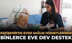 Eskişehir’de Evde Sağlık Hizmetlerinde Binlerce Eve Dev Destek