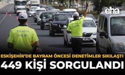 Eskişehir’de Bayram Öncesi Denetimler Sıklaştı: 449 Kişi Sorgulandı