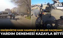 Eskişehir’de Kask Kamerası O Anları Kaçırmadı: Yardım Denemesi Kazayla Bitti