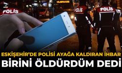Eskişehir'de Polisi Ayağa Kaldıran İhbar: "Birini Öldürdüm" Dedi