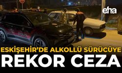 Eskişehir'de Alkollü Sürücüye Rekor Ceza!