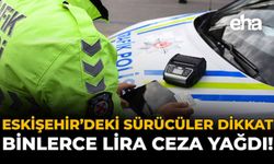 Eskişehir'deki Sürücüler Dikkat: Binlerce Lira Ceza Yağdı!