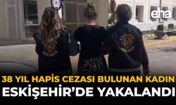 38 Yıl Hapis Cezası Bulunan Kadın Eskişehir’de Yakalandı