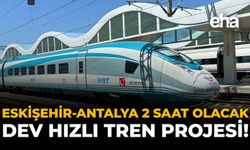 Eskişehir - Antalya 2 Saat Olacak: Dev Hızlı Tren Projesi!